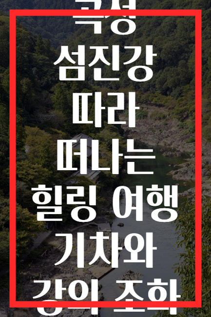 곡성 섬진강 따라 떠나는 힐링 여행 기차와 강의 조화