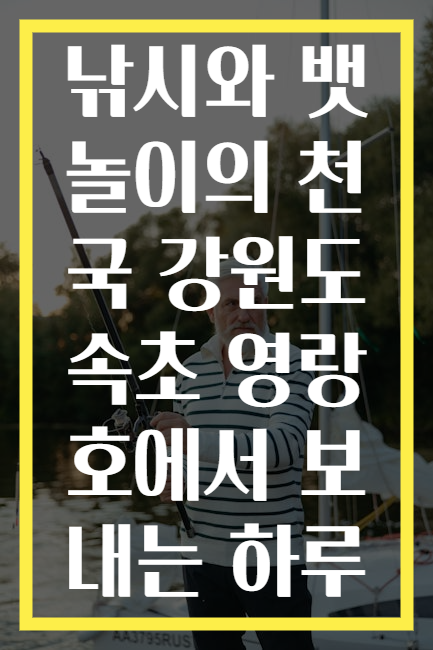 낚시와 뱃놀이의 천국 강원도 속초 영랑호에서 보내는 하루