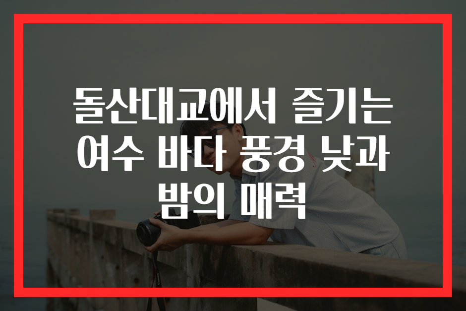 돌산대교에서 즐기는 여수 바다 풍경 낮과 밤의 매력