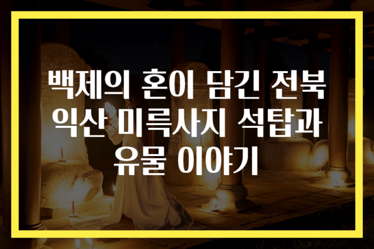 백제의 혼이 담긴 전북 익산 미륵사지 석탑과 유물 이야기