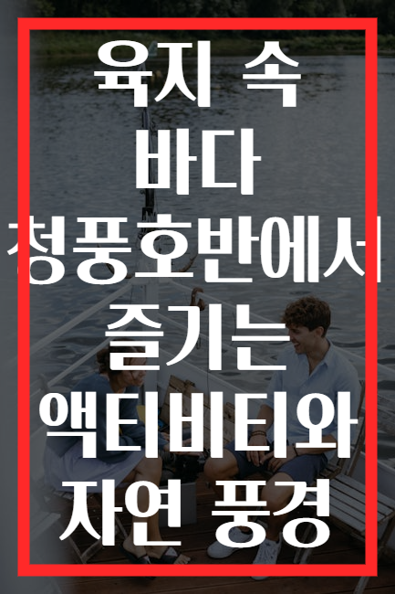육지 속 바다 청풍호반에서 즐기는 액티비티와 자연 풍경