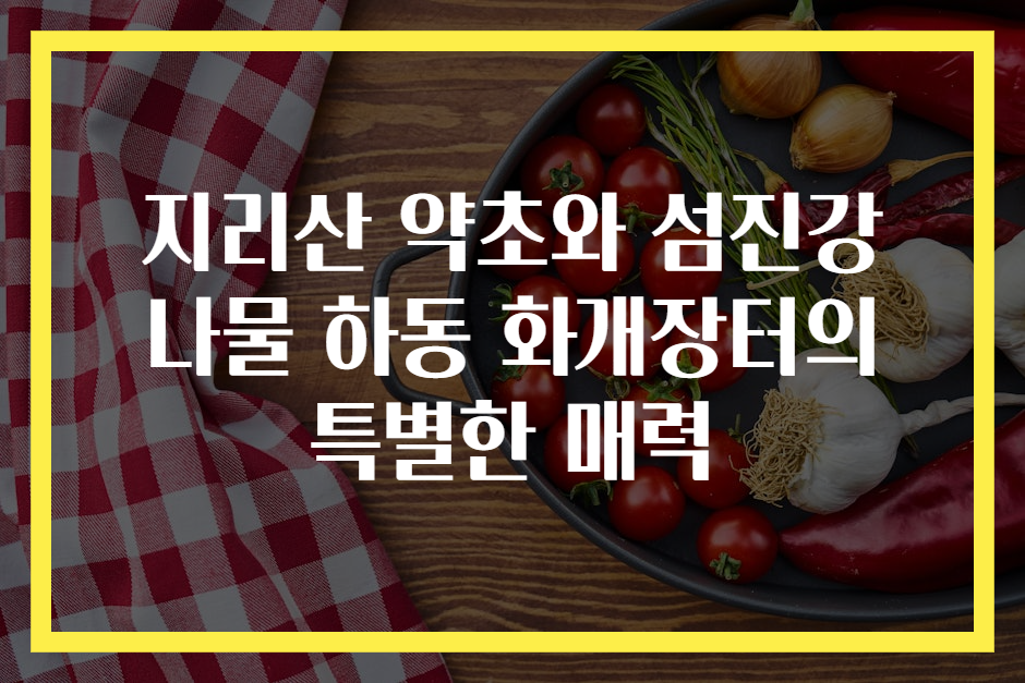 지리산 약초와 섬진강 나물 하동 화개장터의 특별한 매력