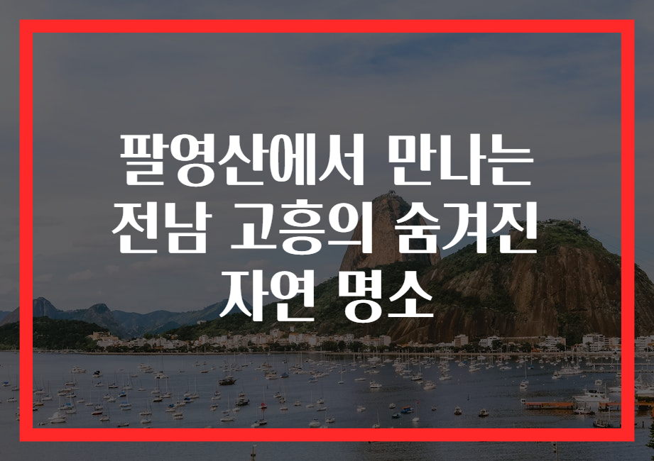 팔영산에서 만나는 전남 고흥의 숨겨진 자연 명소