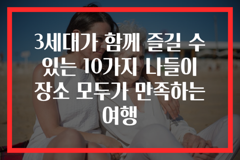 3세대가 함께 즐길 수 있는 10가지 나들이 장소 모두가 만족하는 여행