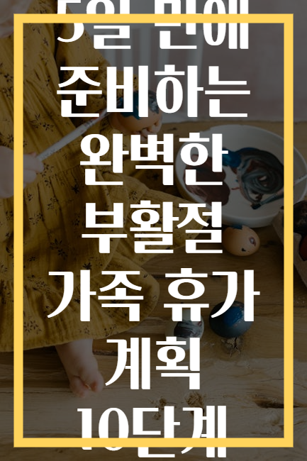 5일 만에 준비하는 완벽한 부활절 가족 휴가 계획 10단계