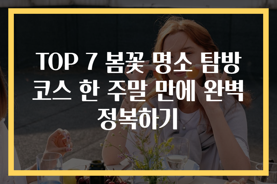 TOP 7 봄꽃 명소 탐방 코스 한 주말 만에 완벽 정복하기