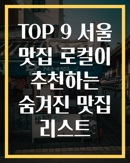 TOP 9 서울 맛집 로컬이 추천하는 숨겨진 맛집 리스트