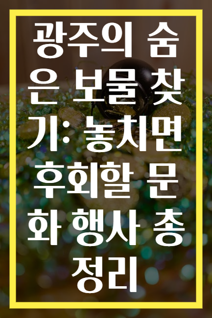 광주의 숨은 보물 찾기: 놓치면 후회할 문화 행사 총정리