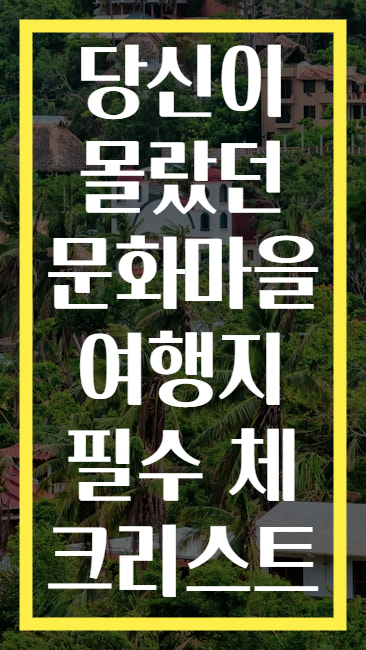 당신이 몰랐던 문화마을 여행지 필수 체크리스트
