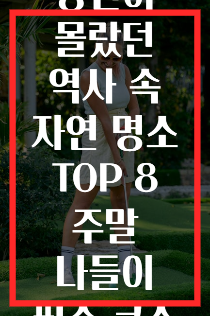 당신이 몰랐던 역사 속 자연 명소 TOP 8 주말 나들이 필수 코스