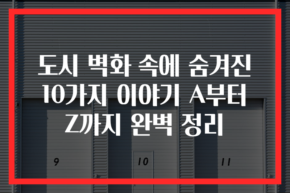 도시 벽화 속에 숨겨진 10가지 이야기 A부터 Z까지 완벽 정리