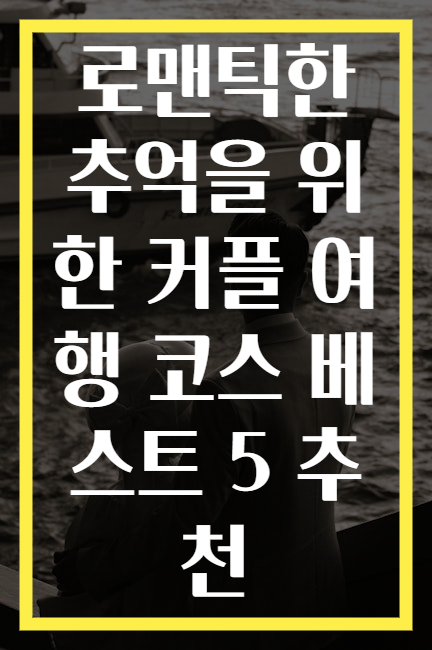 로맨틱한 추억을 위한 커플 여행 코스 베스트 5 추천