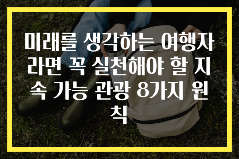 미래를 생각하는 여행자라면 꼭 실천해야 할 지속 가능 관광 8가지 원칙