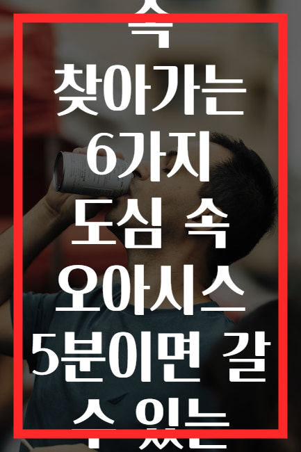 바쁜 일상 속 찾아가는 6가지 도심 속 오아시스 5분이면 갈 수 있는 힐링 장소