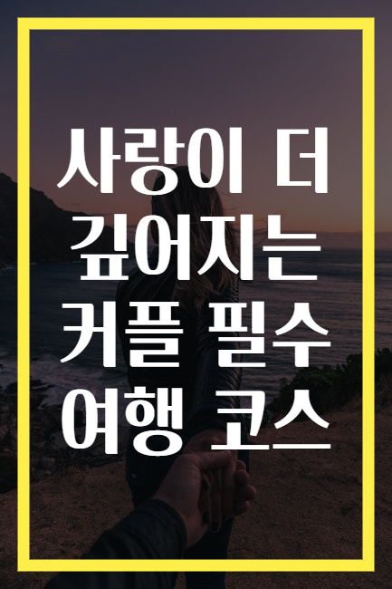 사랑이 더 깊어지는 커플 필수 여행 코스