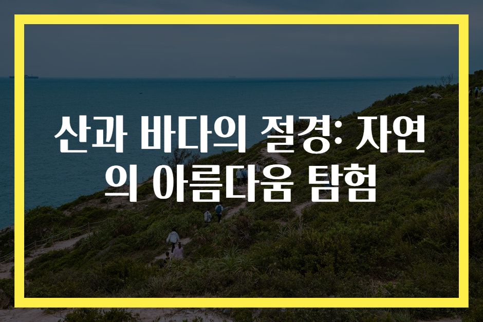 산과 바다의 절경: 자연의 아름다움 탐험