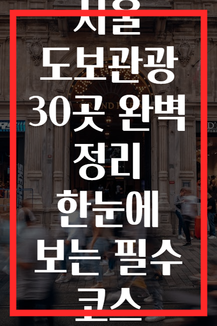 서울 도보관광 30곳 완벽 정리 한눈에 보는 필수 코스