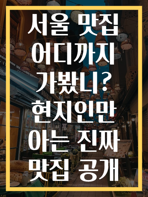 서울 맛집 어디까지 가봤니? 현지인만 아는 진짜 맛집 공개