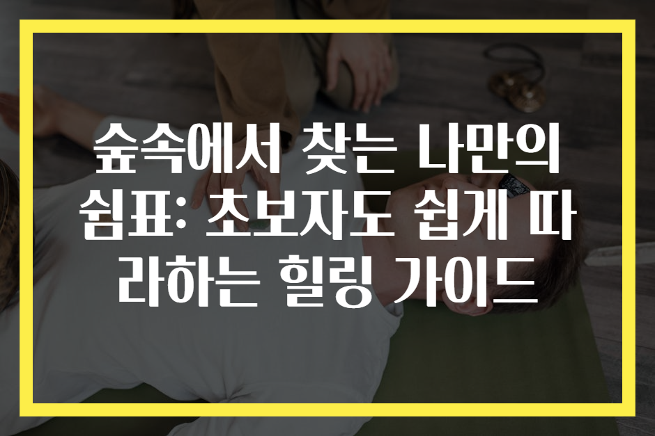 숲속에서 찾는 나만의 쉼표: 초보자도 쉽게 따라하는 힐링 가이드