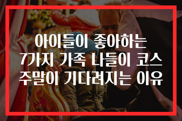 아이들이 좋아하는 7가지 가족 나들이 코스 주말이 기다려지는 이유