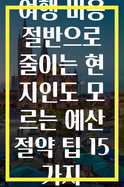 여행 비용 절반으로 줄이는 현지인도 모르는 예산 절약 팁 15가지
