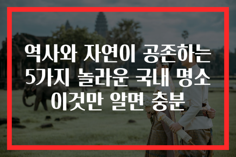 역사와 자연이 공존하는 5가지 놀라운 국내 명소 이것만 알면 충분