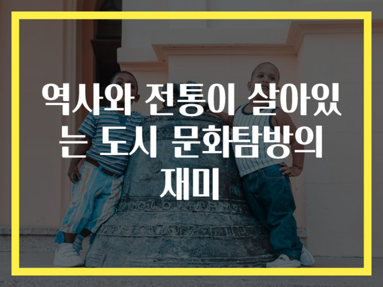 역사와 전통이 살아있는 도시 문화탐방의 재미