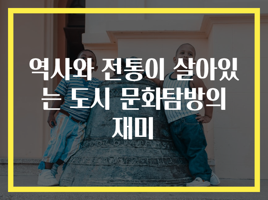 역사와 전통이 살아있는 도시 문화탐방의 재미