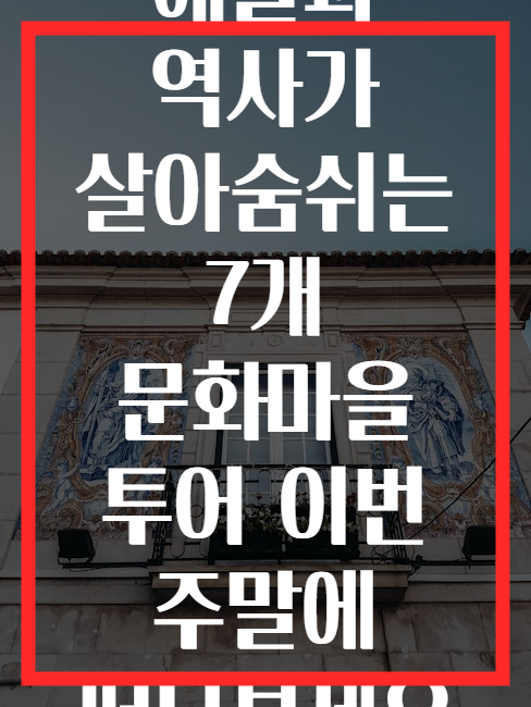 예술과 역사가 살아숨쉬는 7개 문화마을 투어 이번 주말에 떠나보세요