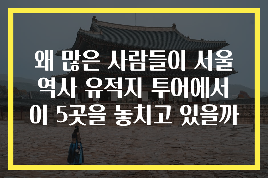 왜 많은 사람들이 서울 역사 유적지 투어에서 이 5곳을 놓치고 있을까