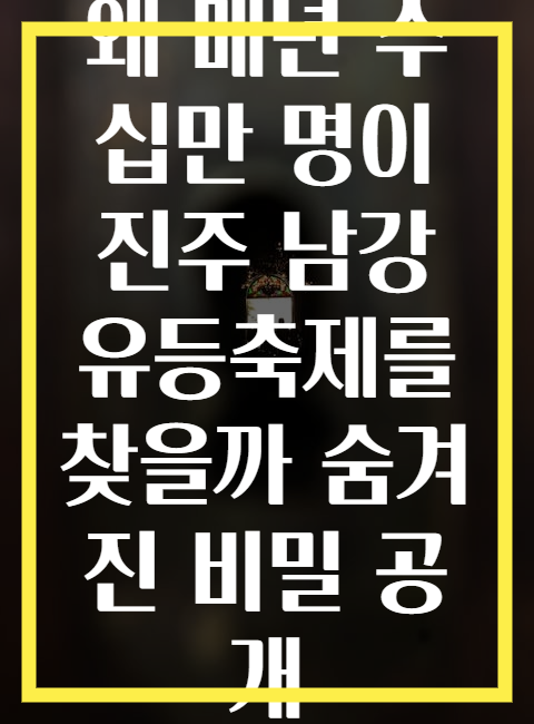 왜 매년 수십만 명이 진주 남강 유등축제를 찾을까 숨겨진 비밀 공개