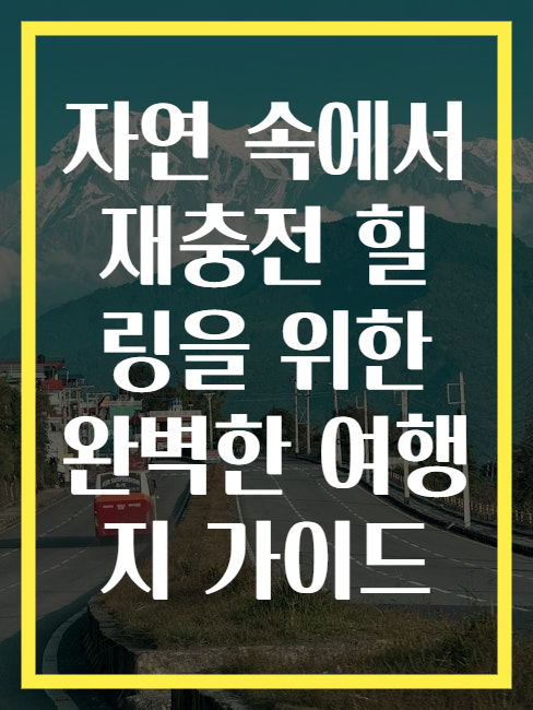 자연 속에서 재충전 힐링을 위한 완벽한 여행지 가이드