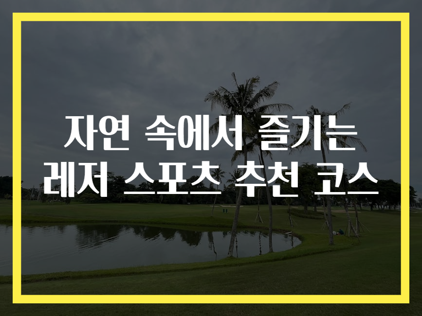 자연 속에서 즐기는 레저 스포츠 추천 코스