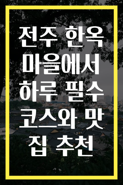 전주 한옥마을에서 하루 필수 코스와 맛집 추천