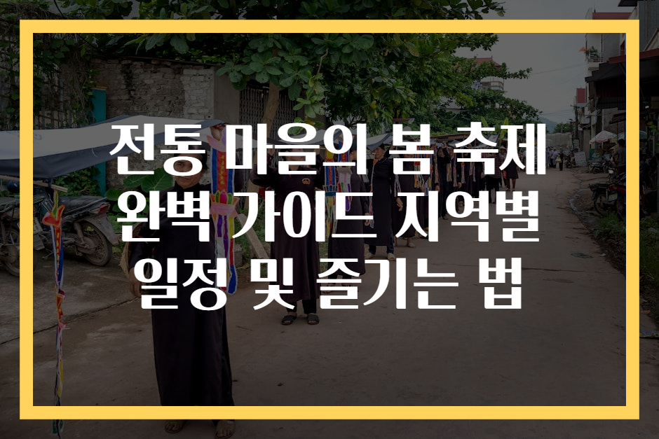 전통 마을의 봄 축제 완벽 가이드 지역별 일정 및 즐기는 법