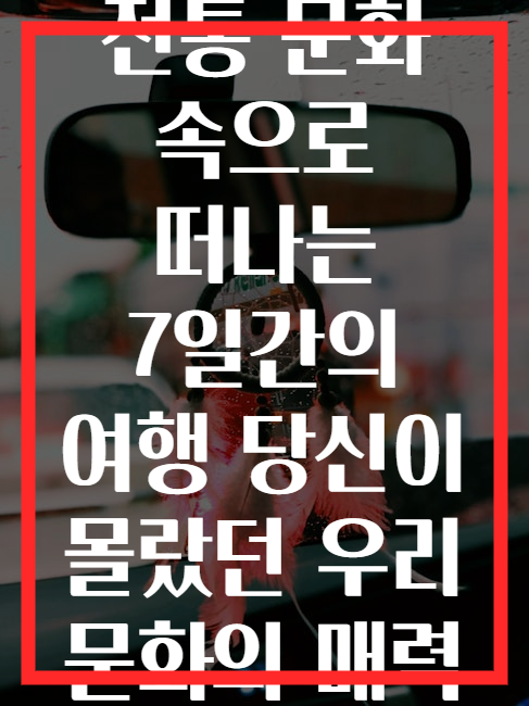 전통 문화 속으로 떠나는 7일간의 여행 당신이 몰랐던 우리 문화의 매력