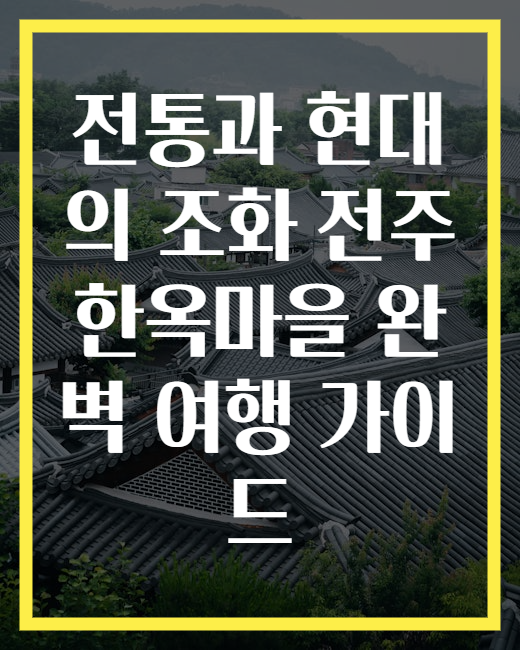 전통과 현대의 조화 전주 한옥마을 완벽 여행 가이드