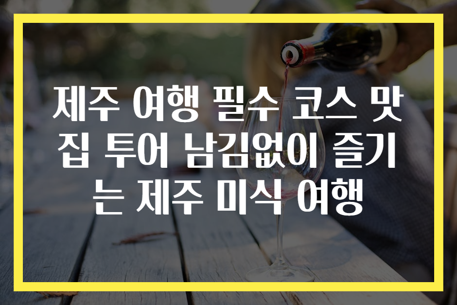 제주 여행 필수 코스 맛집 투어 남김없이 즐기는 제주 미식 여행