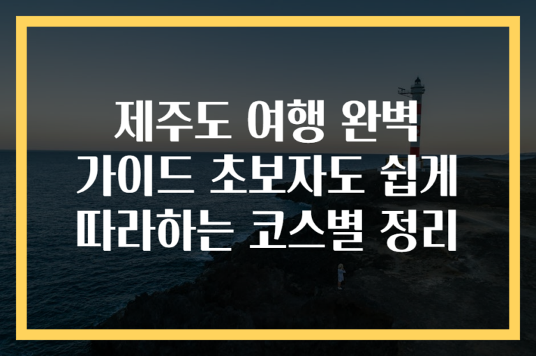 제주도 여행 완벽 가이드 초보자도 쉽게 따라하는 코스별 정리