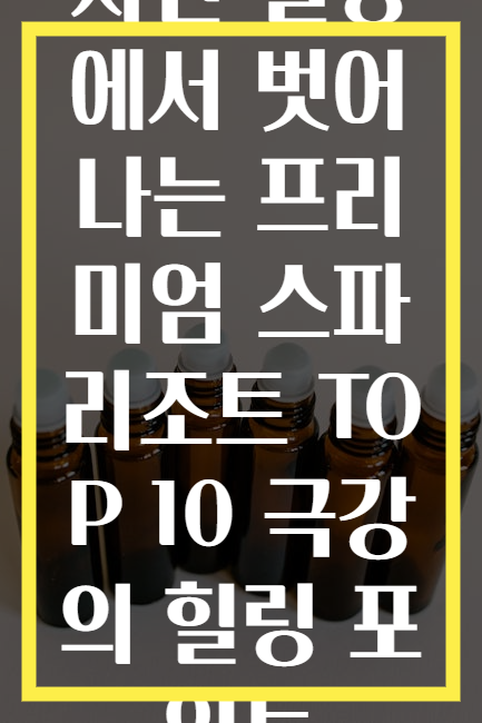 지친 일상에서 벗어나는 프리미엄 스파 리조트 TOP 10 극강의 힐링 포인트
