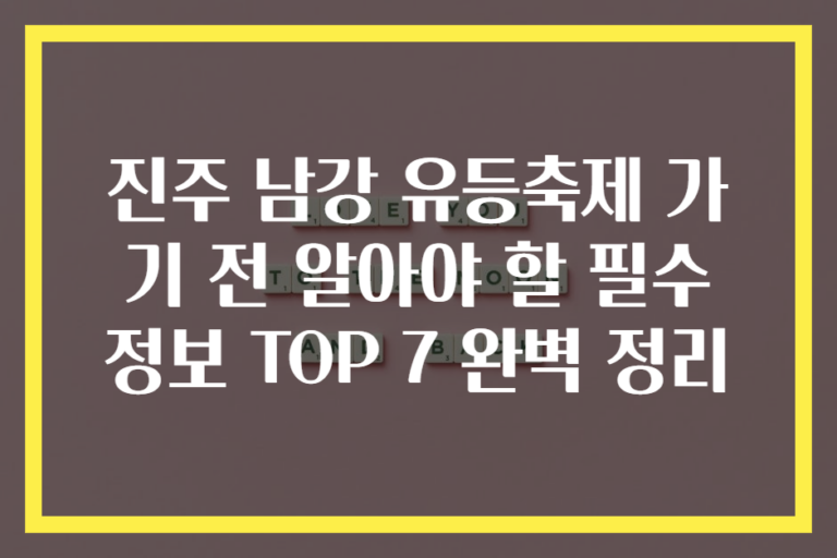 진주 남강 유등축제 가기 전 알아야 할 필수 정보 TOP 7 완벽 정리