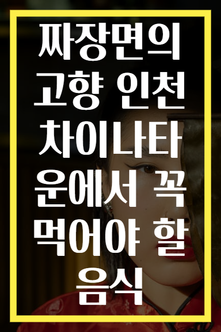 짜장면의 고향 인천 차이나타운에서 꼭 먹어야 할 음식