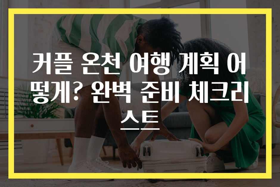 커플 온천 여행 계획 어떻게? 완벽 준비 체크리스트