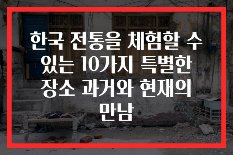 한국 전통을 체험할 수 있는 10가지 특별한 장소 과거와 현재의 만남