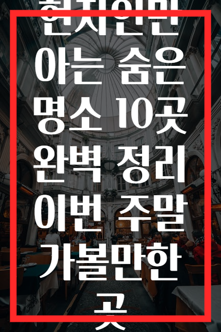 현지인만 아는 숨은 명소 10곳 완벽 정리 이번 주말 가볼만한 곳