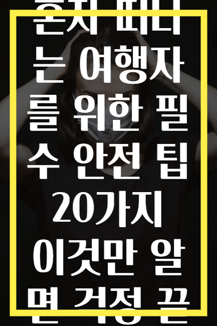 혼자 떠나는 여행자를 위한 필수 안전 팁 20가지 이것만 알면 걱정 끝