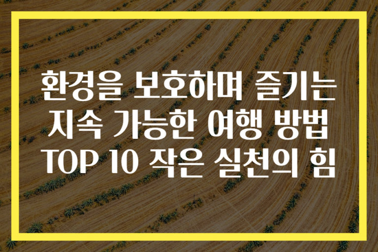 환경을 보호하며 즐기는 지속 가능한 여행 방법 TOP 10 작은 실천의 힘