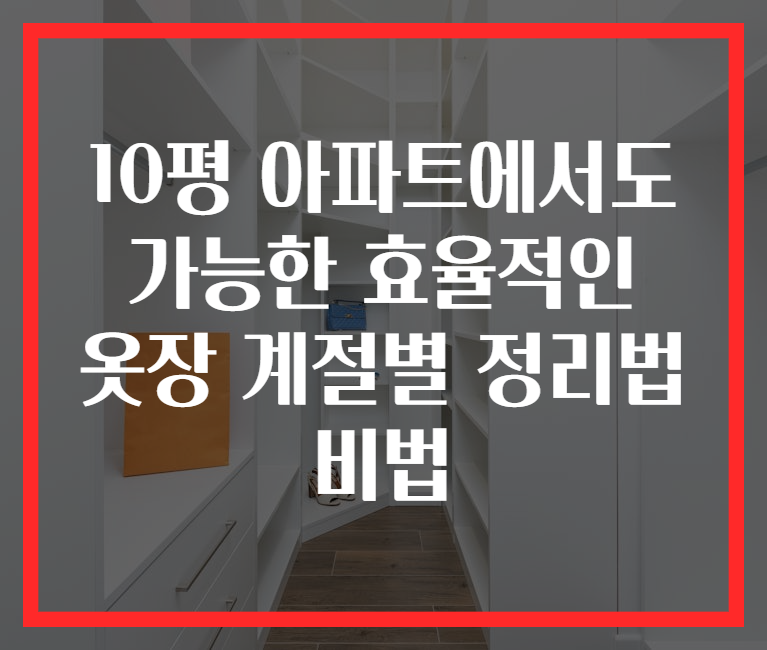 10평 아파트에서도 가능한 효율적인 옷장 계절별 정리법 비법