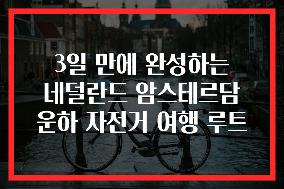 3일 만에 완성하는 네덜란드 암스테르담 운하 자전거 여행 루트