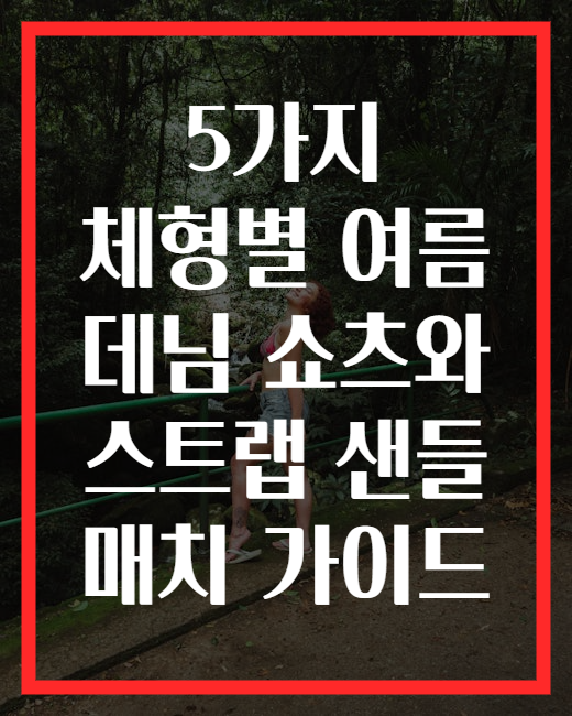 5가지 체형별 여름 데님 쇼츠와 스트랩 샌들 매치 가이드